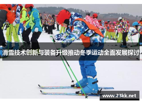 滑雪技术创新与装备升级推动冬季运动全面发展探讨