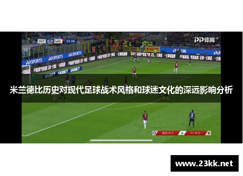 米兰德比历史对现代足球战术风格和球迷文化的深远影响分析