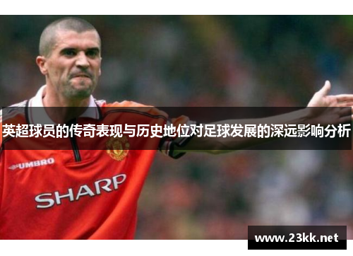英超球员的传奇表现与历史地位对足球发展的深远影响分析