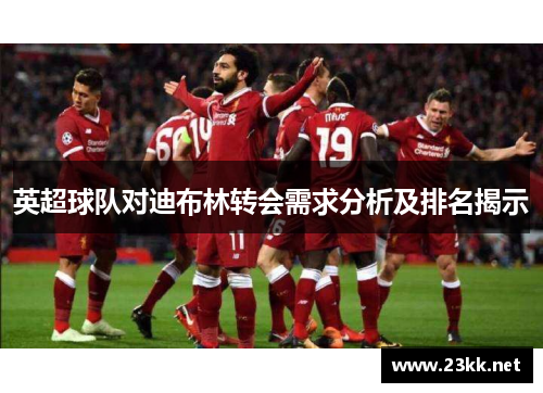 英超球队对迪布林转会需求分析及排名揭示