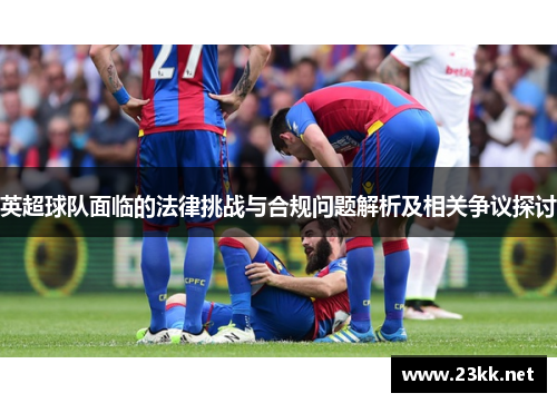 英超球队面临的法律挑战与合规问题解析及相关争议探讨
