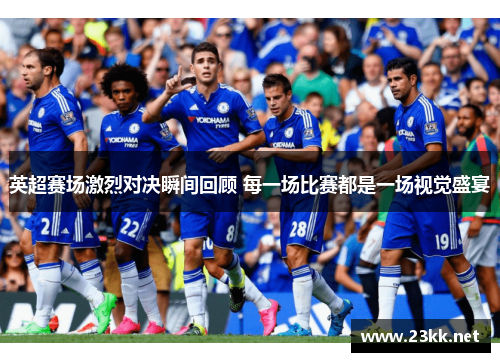 英超赛场激烈对决瞬间回顾 每一场比赛都是一场视觉盛宴