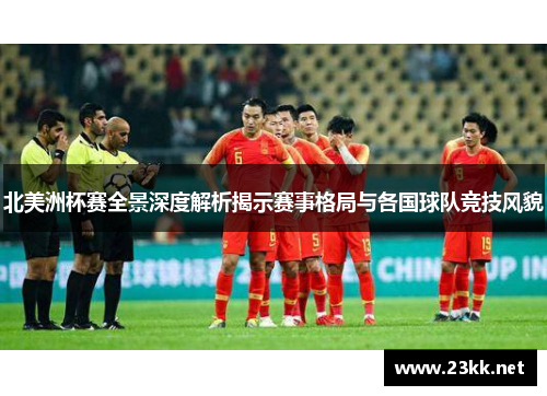 北美洲杯赛全景深度解析揭示赛事格局与各国球队竞技风貌