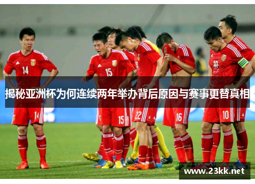 揭秘亚洲杯为何连续两年举办背后原因与赛事更替真相