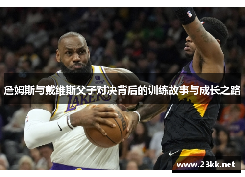 詹姆斯与戴维斯父子对决背后的训练故事与成长之路