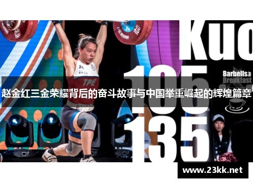 赵金红三金荣耀背后的奋斗故事与中国举重崛起的辉煌篇章