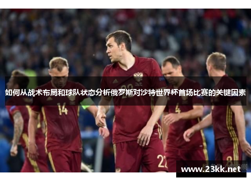 如何从战术布局和球队状态分析俄罗斯对沙特世界杯首场比赛的关键因素