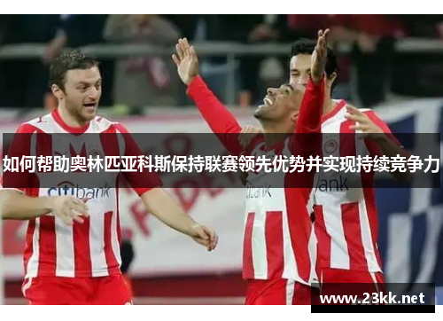 如何帮助奥林匹亚科斯保持联赛领先优势并实现持续竞争力