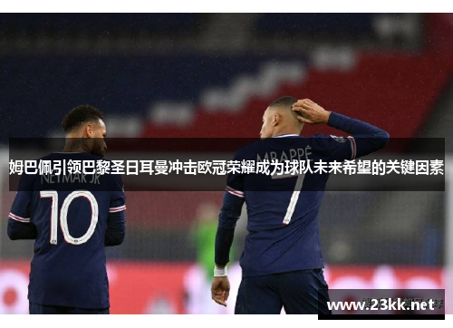 姆巴佩引领巴黎圣日耳曼冲击欧冠荣耀成为球队未来希望的关键因素