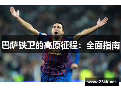 巴萨铁卫的高原征程：全面指南